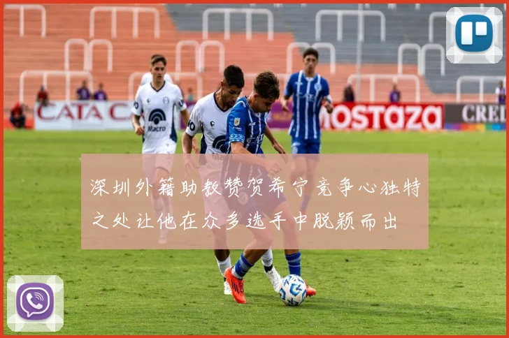 深圳外籍助教赞贺希宁竞争心独特之处让他在众多选手中脱颖而出
