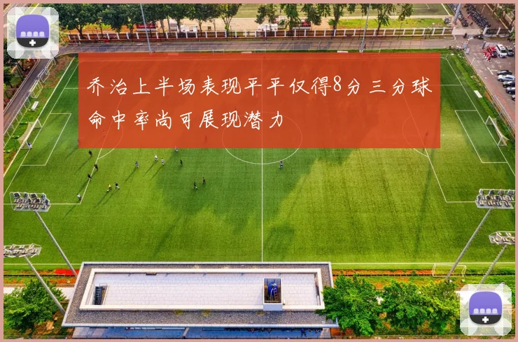 乔治上半场表现平平仅得8分三分球命中率尚可展现潜力