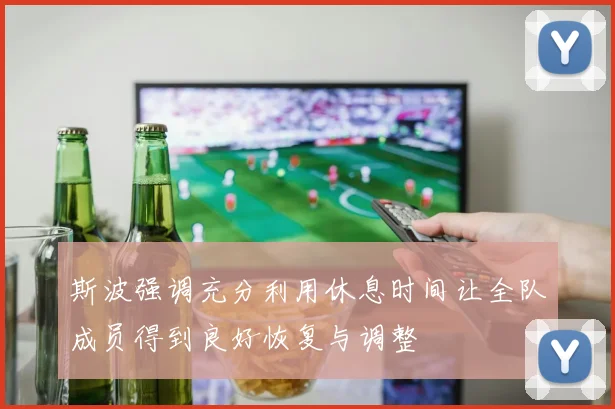 斯波强调充分利用休息时间让全队成员得到良好恢复与调整