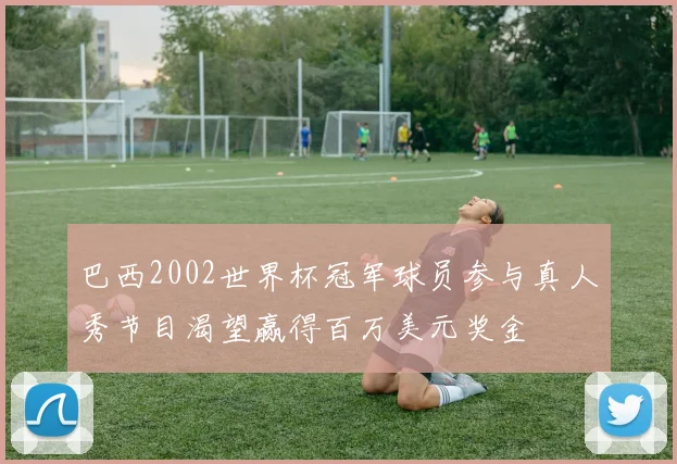 巴西2002世界杯冠军球员参与真人秀节目渴望赢得百万美元奖金