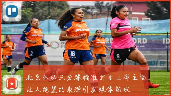 北京队以三分球精准打击上海主场让人绝望的表现引发媒体热议