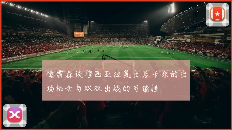 德雷森谈穆西亚拉复出后卡尔的出场机会与双双出战的可能性
