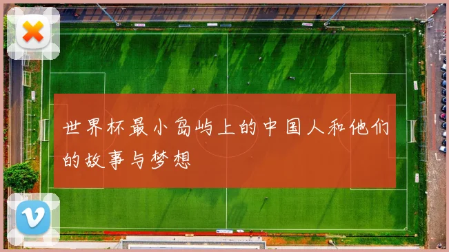 世界杯最小岛屿上的中国人和他们的故事与梦想