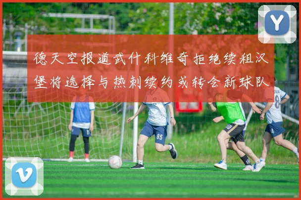 德天空报道武什科维奇拒绝续租汉堡将选择与热刺续约或转会新球队