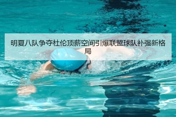 明夏八队争夺杜伦顶薪空间引爆联盟球队补强新格局